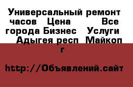 Универсальный ремонт часов › Цена ­ 100 - Все города Бизнес » Услуги   . Адыгея респ.,Майкоп г.